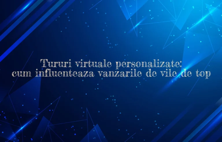 Tururi virtuale personalizate: cum influenteaza vanzarile de vile de top